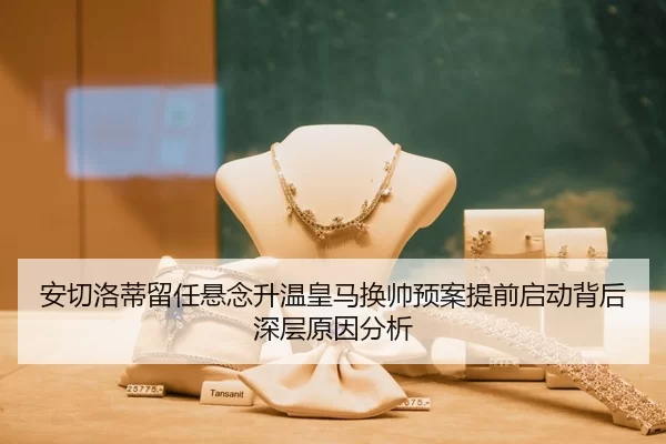 安切洛蒂留任悬念升温皇马换帅预案提前启动背后深层原因分析