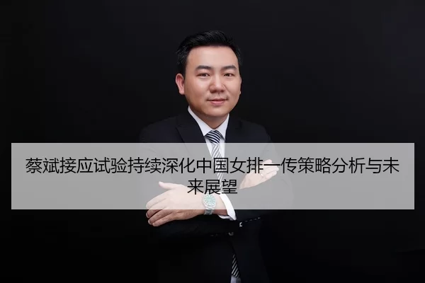 蔡斌接应试验持续深化中国女排一传策略分析与未来展望（milan）