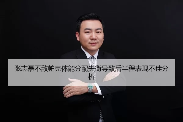 张志磊不敌帕克体能分配失衡导致后半程表现不佳分析