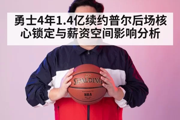 勇士4年1.4亿续约普尔后场核心锁定与薪资空间影响分析