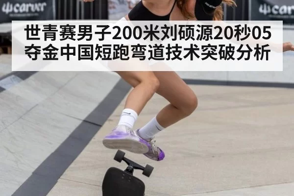 世青赛男子200米刘硕源20秒05夺金中国短跑弯道技术突破分析