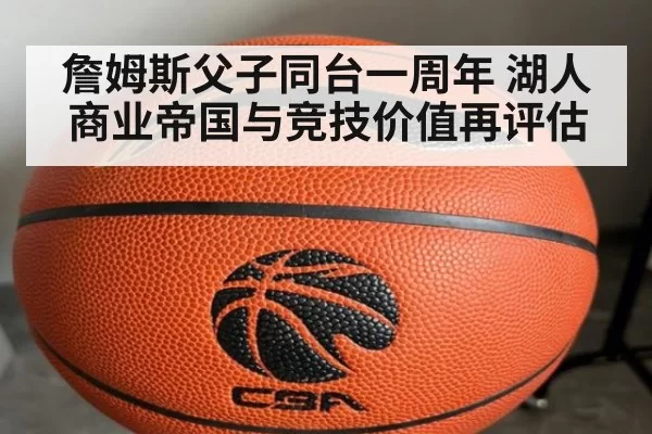 詹姆斯父子同台一周年 湖人商业帝国与竞技价值再评估