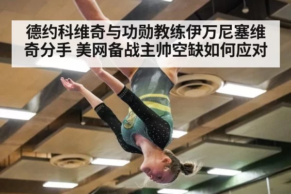 德约科维奇与功勋教练伊万尼塞维奇分手 美网备战主帅空缺如何应对