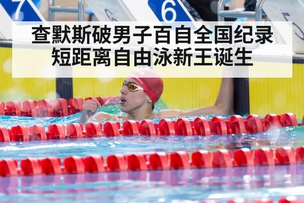查默斯破男子百自全国纪录 短距离自由泳新王诞生