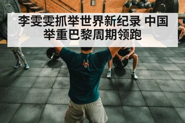 李雯雯抓举世界新纪录 中国举重巴黎周期领跑